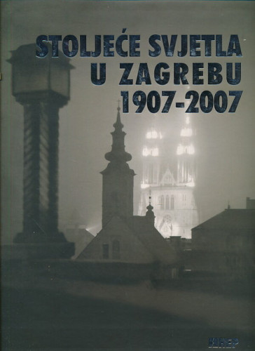 Stoljeće svjetla u Zagrebu : 1907. - 2007. / urednik Đurđa Sušec, uređivački odbor Josip Bratulić ... [et al.]