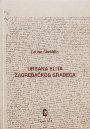 Urbana elita zagrebačkog Gradeca : od sredine 14. do početka 16. stoljeća / Bruno Škreblin