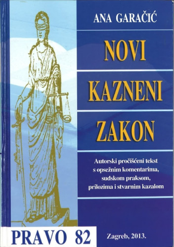 Novi Kazneni zakon : autorski pročišćeni tekst s opsežnim komentarima, sudskom praksom, prilozima i stvarnim kazalom / Ana Garačić