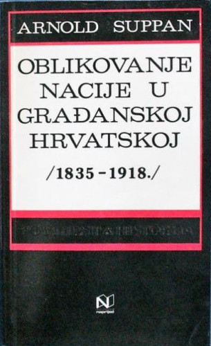 Oblikovanje nacije u građanskoj Hrvatskoj : (1835-1918.) / Arnold Suppan