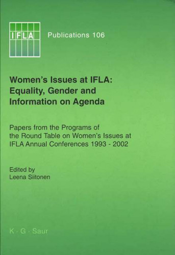 Women's issues at IFLA : equality, gender and information on agenda : papers from the programs of the Round Table on Women's Issues at IFLA annual conferences 1993-2002 / edited by Leena Siitonen