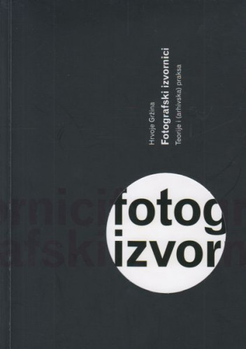 Fotografski izvornici : teorije i (arhivska) praksa / Hrvoje Gržina, [digitalizacija fotografija Robert Perović]