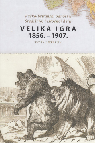 Velika igra 1856. - 1907. : rusko-britanski odnosi u Središnjoj i Istočnoj Aziji / Evgenij Sergejev