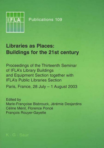 Libraries as places: buildings for the 21st century : proceedings of the thirteen Seminar of IFLA's Library Buildings and Equipment Section together with IFLA's Public Libraries Section, Paris, France, 28 July - 1 August 2003 / edited by Marie-Françoise Bisbrouck ... [et al.]