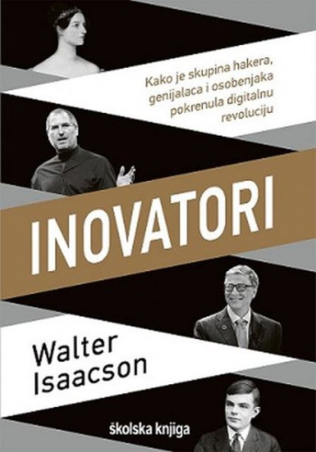 Inovatori : kako je skupina hakera, genijalaca, i osobenjaka pokrenula digitalnu revoluciju / Walter Isaacson