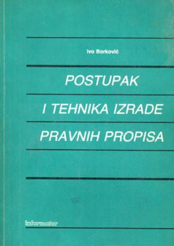 Postupak i tehnika izrade pravnih propisa / Ivo Borković