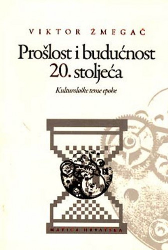 Prošlost i budućnost 20. stoljeća : kulturološke teme epohe / Viktor Žmegač