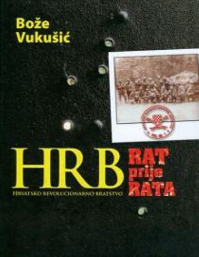 HRB : Hrvatsko revolucionarno bratstvo : rat prije rata / Bože Vukušić