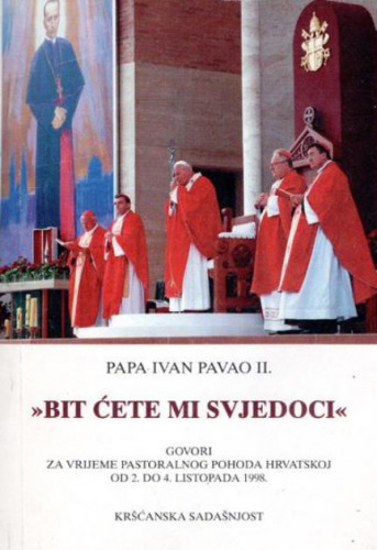 Bit ćete mi svjedoci : govori za vrijeme pastoralnog pohoda Hrvatskoj od 2. do 4. listopada 1998. / papa Ivan Pavao II