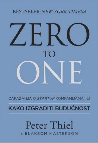 Zero to one : zapažanja o startup kompanijama, ili kako izgraditi budućnost / Peter Thiel s Blakeom Mastersom