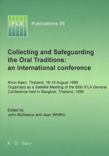 Collecting and safeguarding the oral traditions : an international conference : Khon Kaen, Thailand, 16-19 August 1999 organized as a satellite meeting of the 65th IFLA general conference held in Bangkok, Thailand, 1999 / edited by John McIlwaine and Jean Whiffrin