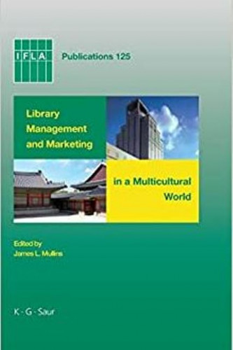 Library management and marketing in a multicultural world : proceedings of the 2006 IFLA Management and Marketing Section's Conference, Shanghai, 16-17 August, 2006 / edited by James L. Mullins