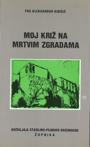 Moj križ na mrtvim zgradama : doživljaji stablino-plinsko-baćinskog župnika / Aleksndar Ribičić
