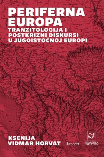 Periferna Europa : tranzitologija i postkrizni diskursi u jugoistočnoj Europi / Ksenija Vidmar Horvat