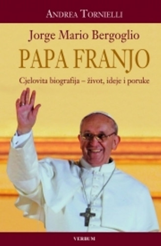 Papa Franjo : Jorge Mario Bergoglio : cjelovita biografija - život, ideje i poruke / Andrea Tornielli