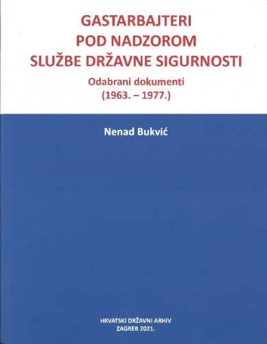 Gastarbajteri pod nadzorom Službe državne sigurnosti : odabrani dokumenti (1963.-1977.) / Nenad Bukvić