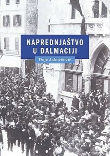 Naprednjaštvo u Dalmaciji : Hrvatska demokratska stranka/Hrvatska pučka napredna stranka 1905.-1914. / Duje Jakovčević