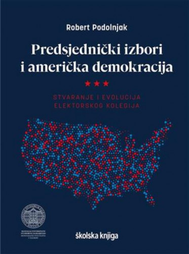 Predsjednički izbori i američka demokracija : stvaranje i evolucija elektorskog kolegija / Robert Podolnjak