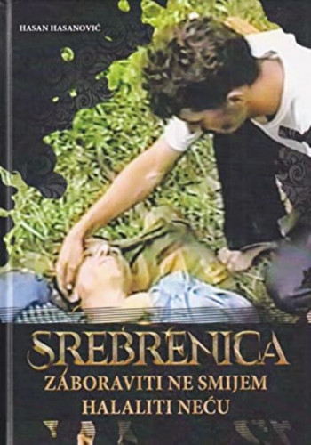 Srebrenica : zaboraviti ne smijem - halaliti neću / Hasan Hasanović