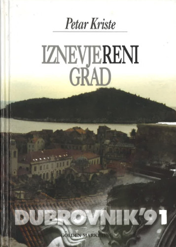 Iznevjereni grad : Dubrovnik 1991. : ulomci sjećanja / Petar Kriste