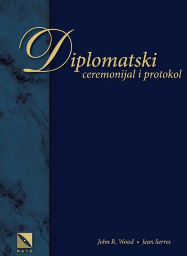 Diplomatski ceremonijal i protokol : osnove, postupci i praksa / John R. Wood, Jean Serres