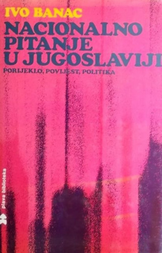 Nacionalno pitanje u Jugoslaviji : porijeklo, povijest, politika / Ivo Banac