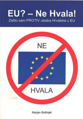EU? - Ne hvala! : znam zašto sam protiv Hrvatske u EU / Marjan Bošnjak