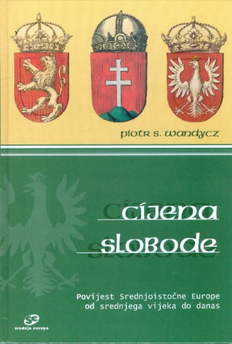 Cijena slobode : povijest Srednjoistočne Europe od srednjeg vijeka do danas / Piotr. S. Wandycz