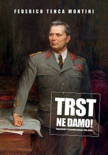 ... Trst ne damo! : Jugoslavija i Tršćansko pitanje : 1945-1954. / Federico Tenca Montini