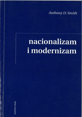 Nacionalizam i modernizam : kritički pregled suvremenih teorija nacija i nacionalizma / Anthony D. Smith