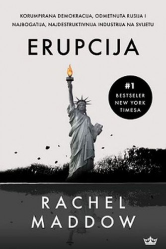 Erupcija : korumpirana demokracija, odbjegla država Rusija i najbogatija, najrazornija industrija na planetu / Rachel Maddow
