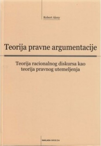 Teorija pravne argumentacije : teorija racionalnog diskursa kao teorija pravnog utemeljenja ; Odgovor nekim kritičarima : pogovor (1991) / Robert Alexy