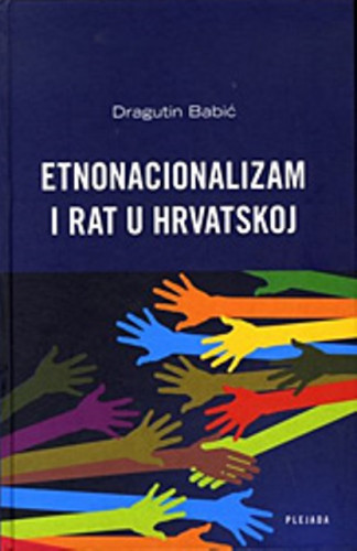 Etnonacionalizam i rat u Hrvatskoj : teorijski aspekti i istraživanje međunacionalnih odnosa u lokalnim zajednicama / Dragutin Babić